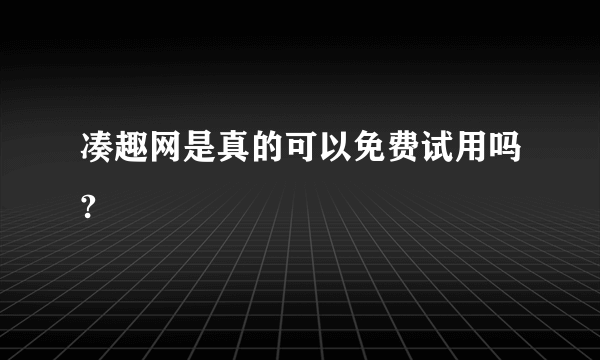 凑趣网是真的可以免费试用吗?