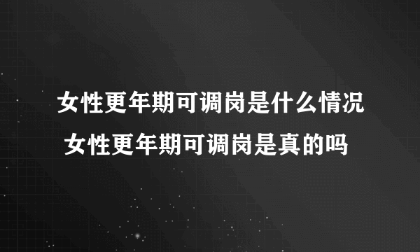 女性更年期可调岗是什么情况 女性更年期可调岗是真的吗