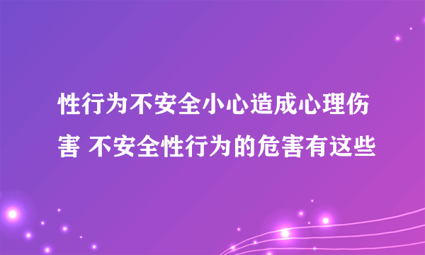 性行为不安全小心造成心理伤害 不安全性行为的危害有这些