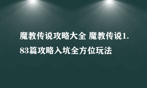 魔教传说攻略大全 魔教传说1.83篇攻略入坑全方位玩法