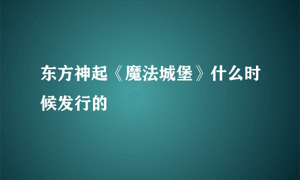 东方神起《魔法城堡》什么时候发行的