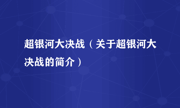 超银河大决战（关于超银河大决战的简介）