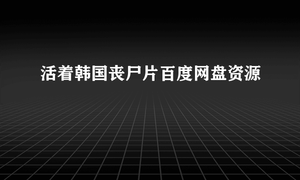 活着韩国丧尸片百度网盘资源