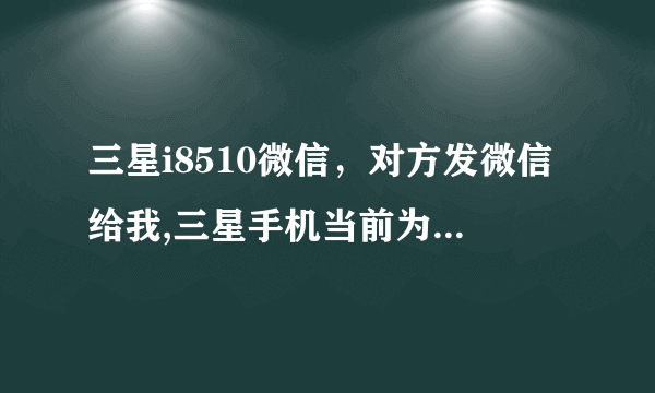 三星i8510微信，对方发微信给我,三星手机当前为听筒播放模式是什么意思?( 三 )