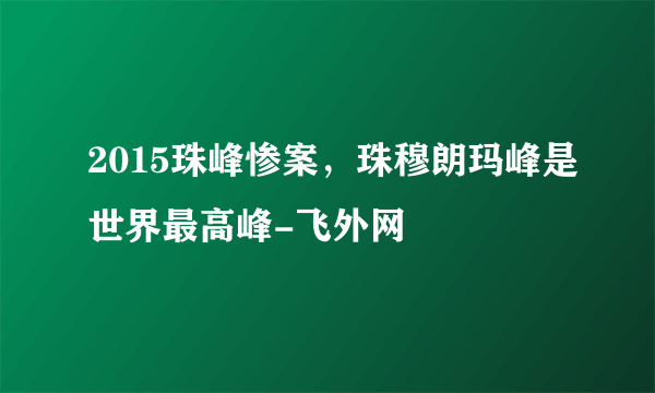 2015珠峰惨案，珠穆朗玛峰是世界最高峰-飞外网