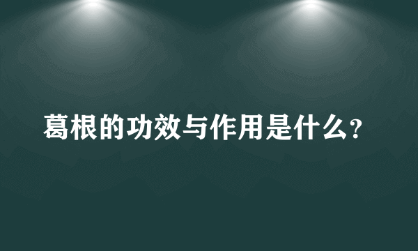 葛根的功效与作用是什么？