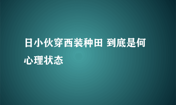 日小伙穿西装种田 到底是何心理状态