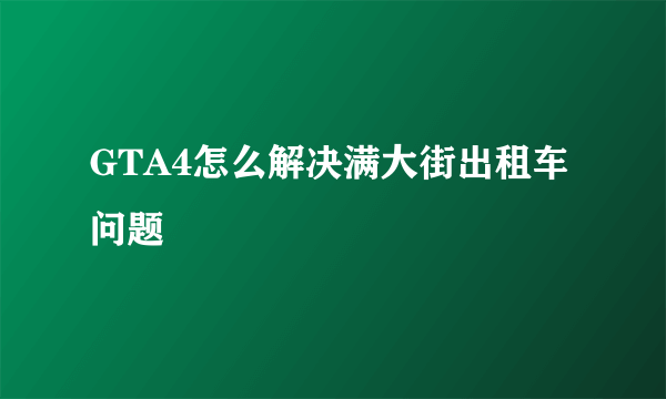 GTA4怎么解决满大街出租车问题