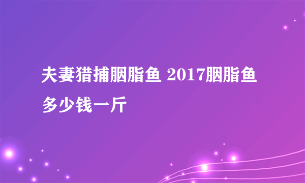 夫妻猎捕胭脂鱼 2017胭脂鱼多少钱一斤