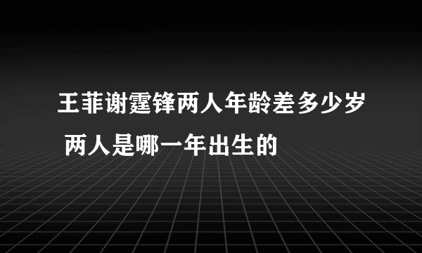 王菲谢霆锋两人年龄差多少岁 两人是哪一年出生的