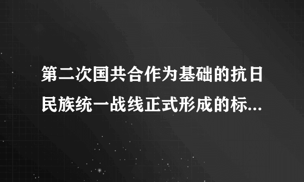 第二次国共合作为基础的抗日民族统一战线正式形成的标志是什么