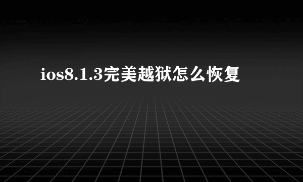 ios8.1.3完美越狱怎么恢复