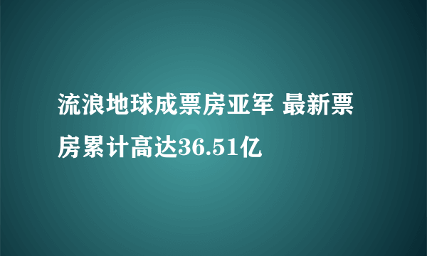 流浪地球成票房亚军 最新票房累计高达36.51亿