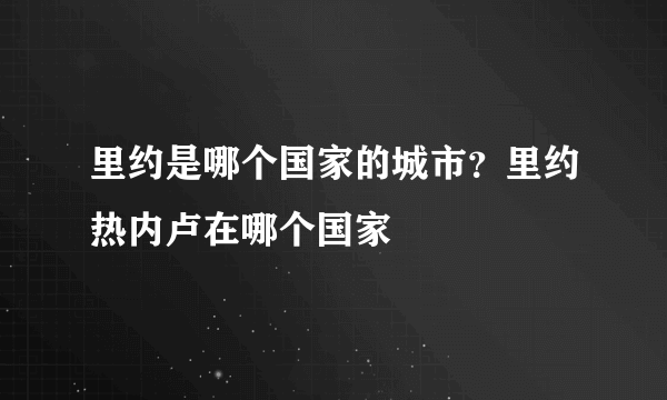 里约是哪个国家的城市？里约热内卢在哪个国家