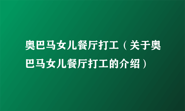 奥巴马女儿餐厅打工（关于奥巴马女儿餐厅打工的介绍）