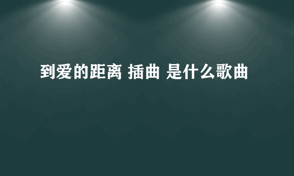 到爱的距离 插曲 是什么歌曲