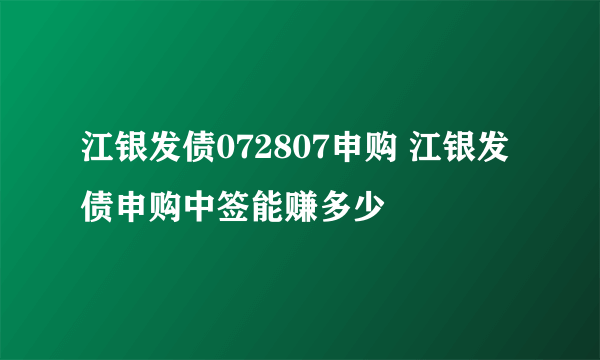 江银发债072807申购 江银发债申购中签能赚多少