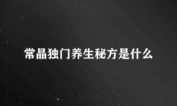 常晶独门养生秘方是什么