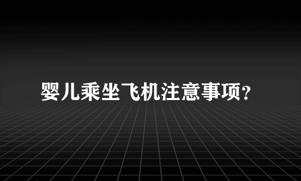 婴儿乘坐飞机注意事项？