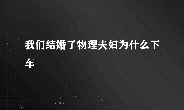 我们结婚了物理夫妇为什么下车