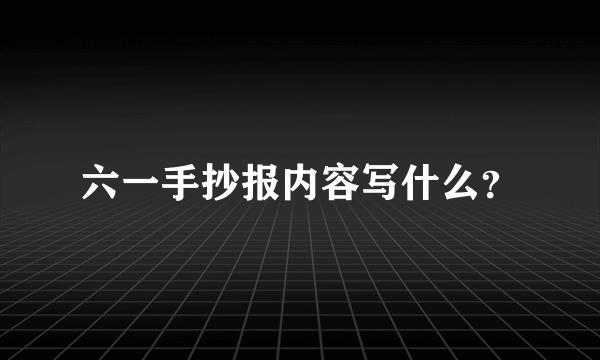 六一手抄报内容写什么？