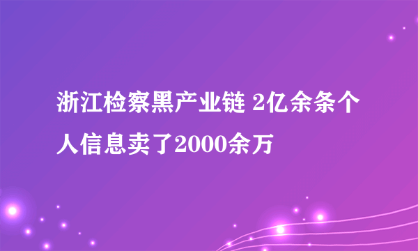 浙江检察黑产业链 2亿余条个人信息卖了2000余万