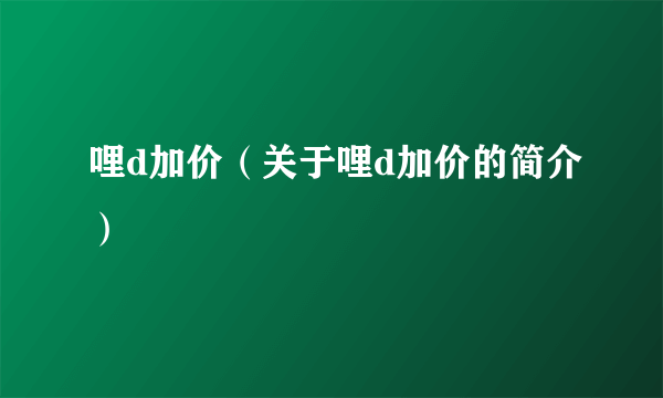 哩d加价（关于哩d加价的简介）