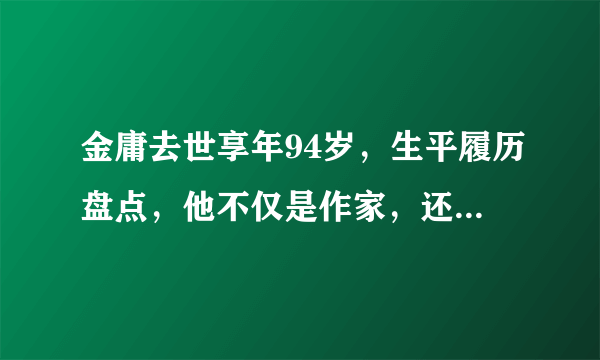 金庸去世享年94岁，生平履历盘点，他不仅是作家，还有很多成就