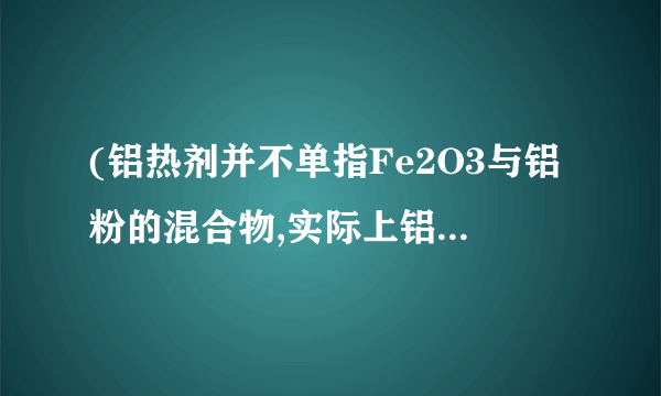 (铝热剂并不单指Fe2O3与铝粉的混合物,实际上铝粉可以与许多金属氧化物配成铝热剂。如铝粉与Fe3O4或MnO2等均可发生铝热反应。(1)写出上述铝热反应的化学方程式:①_______________;②_________________________;(2)据上述反应可总结出铝热反应的特点:①铝热反应实际上属于四大基本反应类型中的________,其中铝表现了其__________性,作______剂;②铝热反应常用于冶炼金属性比铝__________(填“强”或“弱”)的金属。