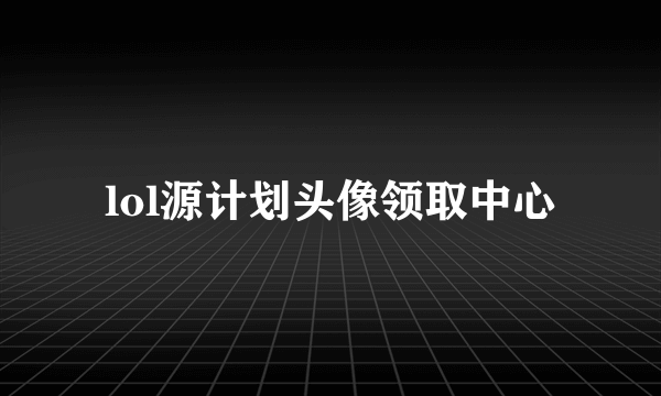 lol源计划头像领取中心