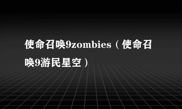 使命召唤9zombies（使命召唤9游民星空）