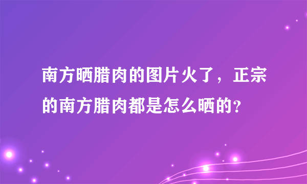 南方晒腊肉的图片火了，正宗的南方腊肉都是怎么晒的？