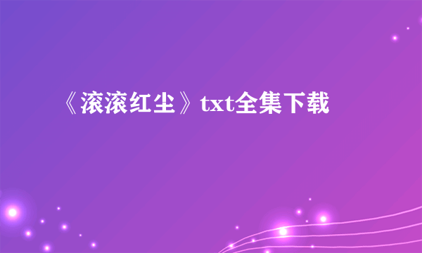 《滚滚红尘》txt全集下载