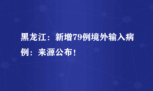 黑龙江：新增79例境外输入病例：来源公布！