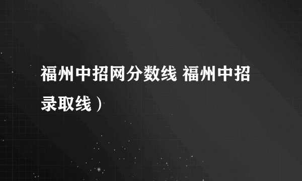 福州中招网分数线 福州中招录取线）