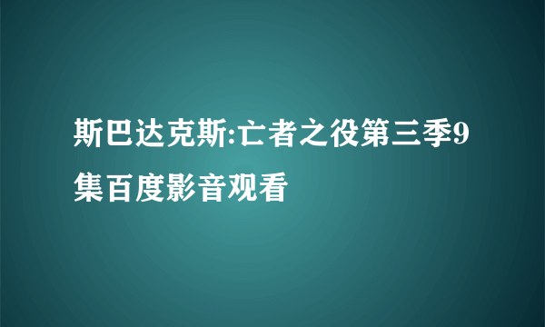 斯巴达克斯:亡者之役第三季9集百度影音观看