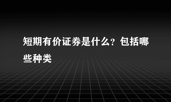 短期有价证券是什么？包括哪些种类