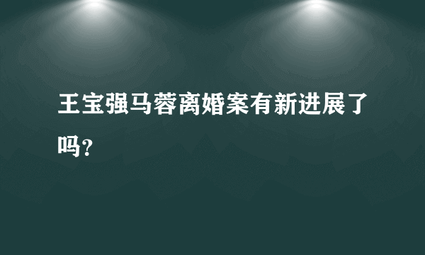 王宝强马蓉离婚案有新进展了吗？