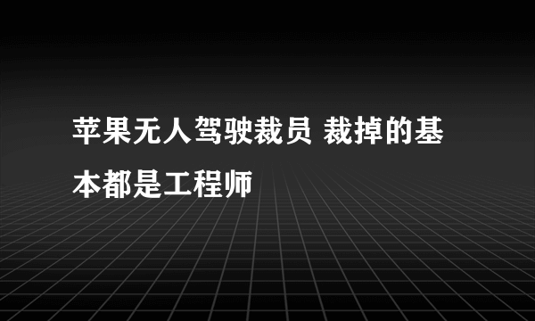 苹果无人驾驶裁员 裁掉的基本都是工程师