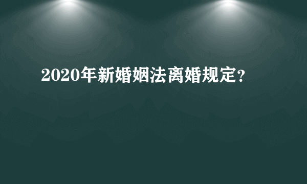 2020年新婚姻法离婚规定？