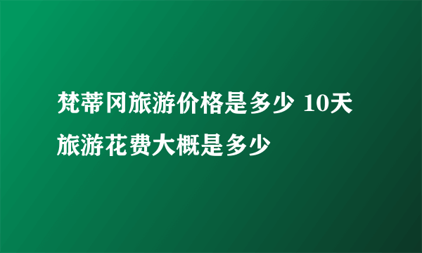 梵蒂冈旅游价格是多少 10天旅游花费大概是多少