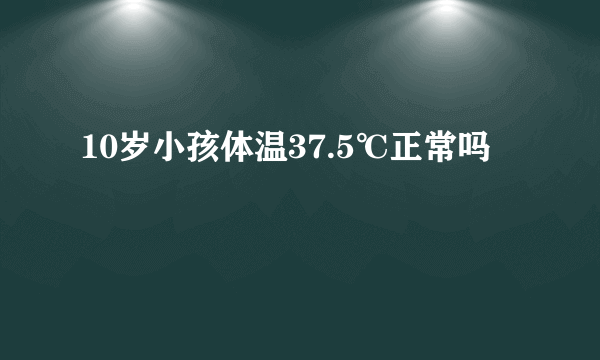 10岁小孩体温37.5℃正常吗