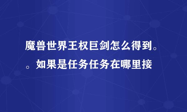 魔兽世界王权巨剑怎么得到。。如果是任务任务在哪里接