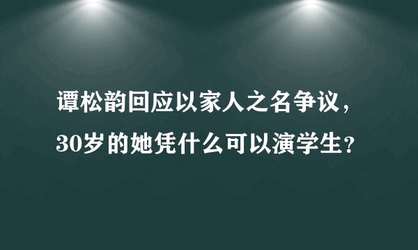 谭松韵回应以家人之名争议，30岁的她凭什么可以演学生？