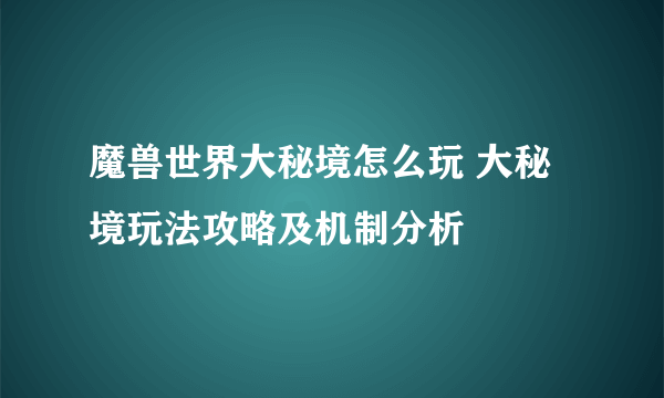 魔兽世界大秘境怎么玩 大秘境玩法攻略及机制分析