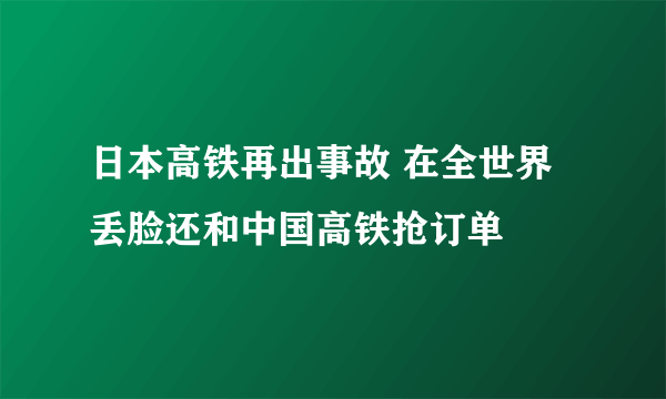 日本高铁再出事故 在全世界丢脸还和中国高铁抢订单