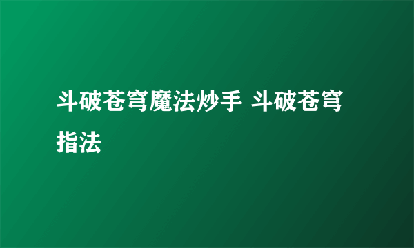 斗破苍穹魔法炒手 斗破苍穹指法