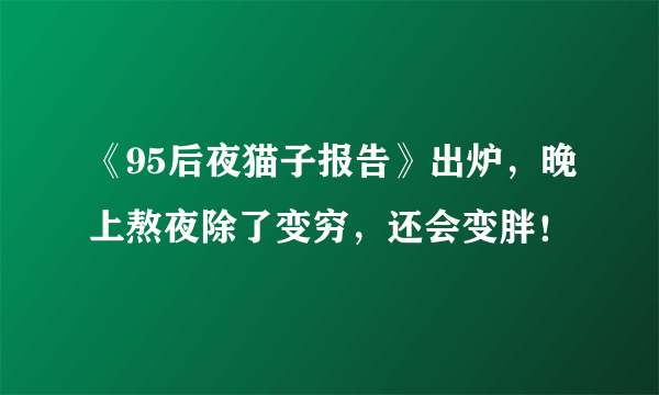 《95后夜猫子报告》出炉，晚上熬夜除了变穷，还会变胖！