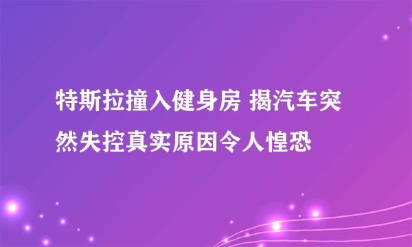 特斯拉撞入健身房 揭汽车突然失控真实原因令人惶恐