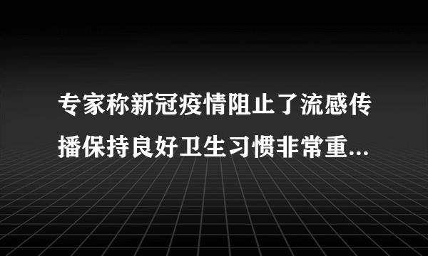 专家称新冠疫情阻止了流感传播保持良好卫生习惯非常重要-飞外网